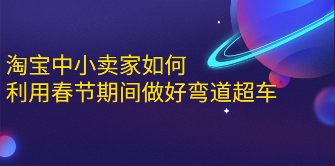 淘宝中小卖家如何利用春节期间做好弯道超车，如何做到月销售额20W+-资源云