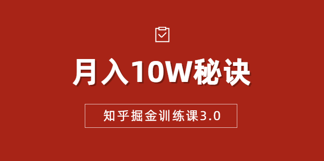 知乎掘金训练课3.0：低成本，可复制，流水线化先进操作模式 月入10W秘诀-资源云
