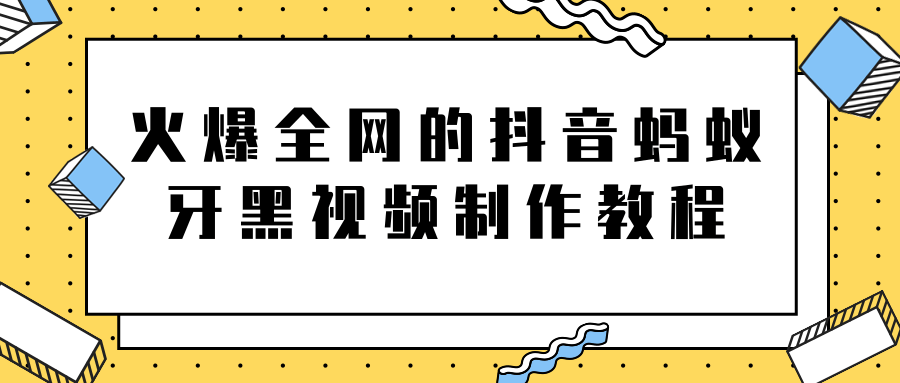 火爆全网的抖音“蚂蚁牙黑”视频制作教程，附软件【视频教程】-资源云