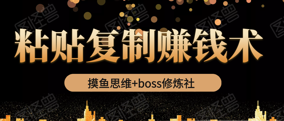 摸鱼思维+boss修炼社·粘贴复制赚钱术，我靠粘贴复制又赚了3万多，月入20万的项目-资源云