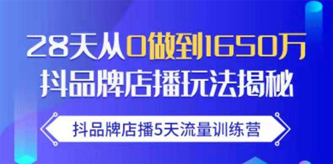 抖品牌店播5天流量训练营：28天从0做到1650万抖音品牌店播玩法揭秘-资源云