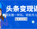 头条变现课：每天10分钟，像发朋友圈一样玩头条，轻松月入过万！-资源云