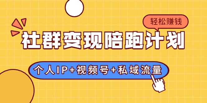 社群变现陪跑计划：建立“个人IP+视频号+私域流量”的社群商业模式轻松赚钱-资源云
