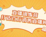 直播训练营:打造百万销售直播间 教会你如何直播带货,抓住直播大风口-资源云