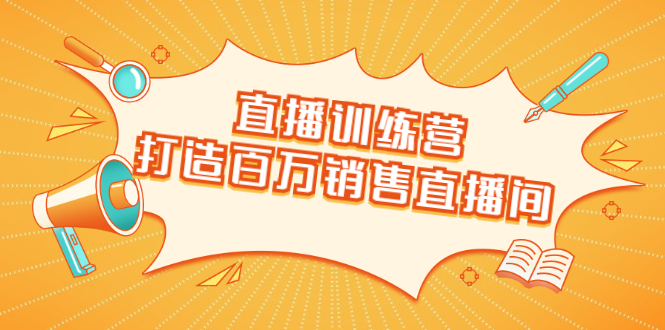 直播训练营：打造百万销售直播间 教会你如何直播带货，抓住直播大风口-资源云