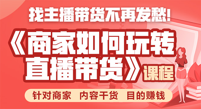 《手把手教你如何玩转直播带货》针对商家 内容干货 目的赚钱-资源云