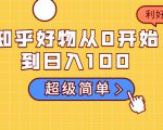 知乎好物从0开始到日入100，超级简单的玩法分享，新人一看也能上手操作-资源云