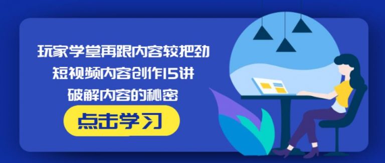 玩家学堂再跟内容较把劲·短视频内容创作15讲,破解内容的秘密-资源云