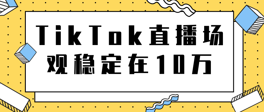 TikTok直播场观稳定在10万，导流独立站转化率1：5000实操讲解-资源云