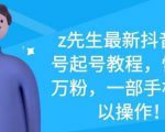 z先生最新抖音美女号起号教程,快速十万粉,一部手机就可以操作-资源云