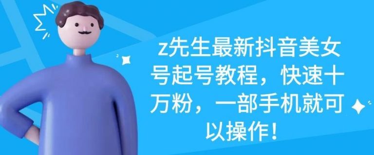z先生最新抖音美女号起号教程，快速十万粉，一部手机就可以操作-资源云