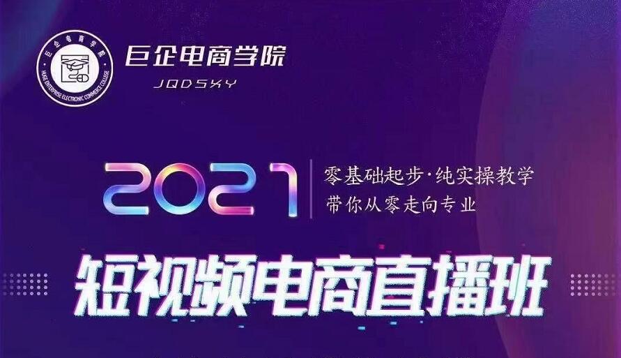 巨企电商学院·2021短视频电商直播班，价值2980元-资源云