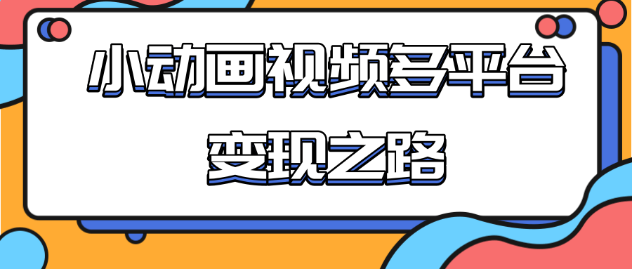 从快手小游戏到多平台多种形式变现，开启小动画推广变现之路-资源云