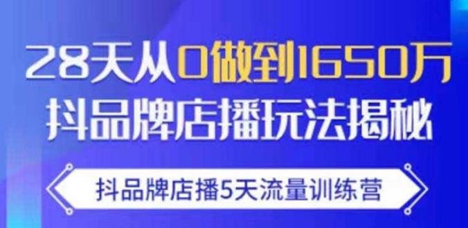 抖品牌店播·5天流量训练营：28天从0做到1650万，抖品牌店播玩法-资源云