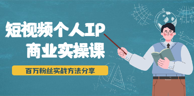 短视频个人IP商业实操课，百万粉丝实战方法分享，小白也能实现流量变现-资源云
