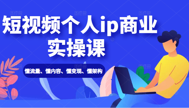 短视频个人ip商业实操课： 懂流量、懂内容、懂变现、懂架构（价值999元）-资源云