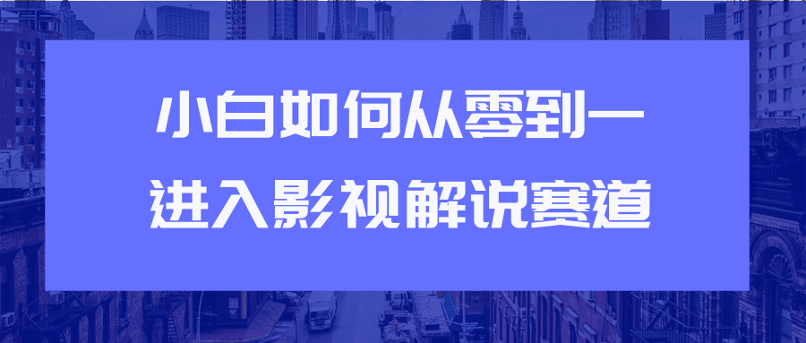 教你短视频赚钱玩法之小白如何从0到1快速进入影视解说赛道-资源云