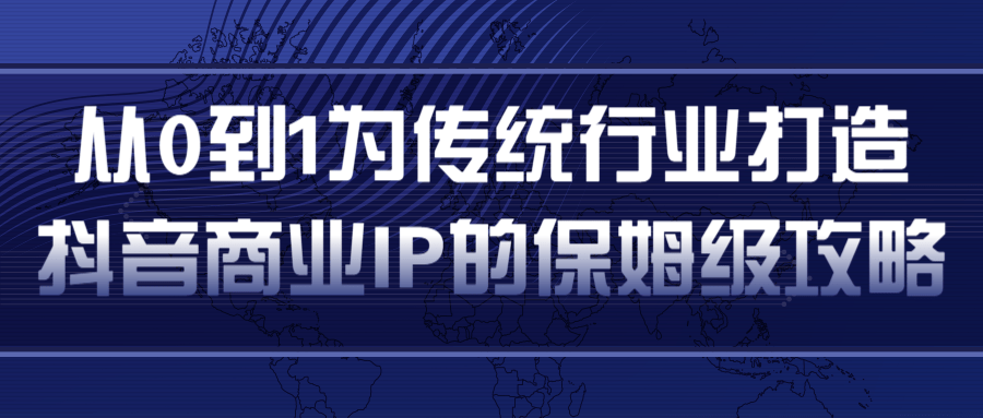 从0到1为传统行业打造抖音商业IP简单高效的保姆级攻略-资源云