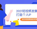2021短视频发展趋势+打造个人IP,适合短视频涨粉变现的新媒体人-资源云