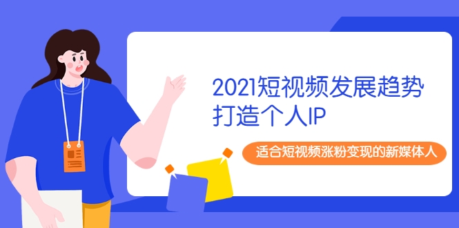 2021短视频发展趋势+打造个人IP，适合短视频涨粉变现的新媒体人-资源云