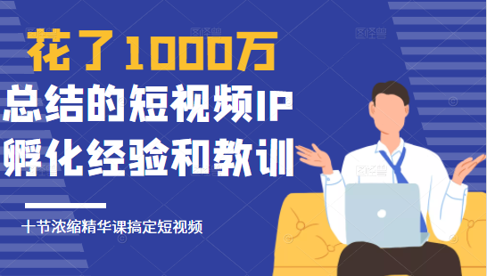 花了1000万总结出来的短视频IP孵化经验和教训，10堂浓缩精华课助你搞定短视频-资源云