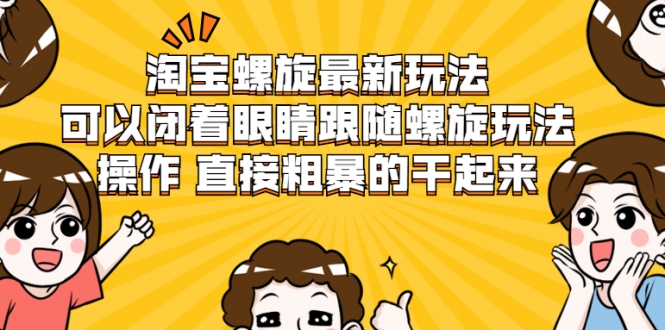 淘宝螺旋最新玩法，可以闭着眼睛跟随螺旋玩法操作 直接粗暴的干起来-资源云
