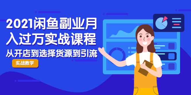 2021闲鱼副业月入过万实战课程：从开店到选择货源到引流，全程实战教学-资源云
