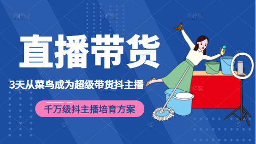 3天从菜鸟成为超级带货抖主播，千万级抖主播培育方案（价值980元）-资源云