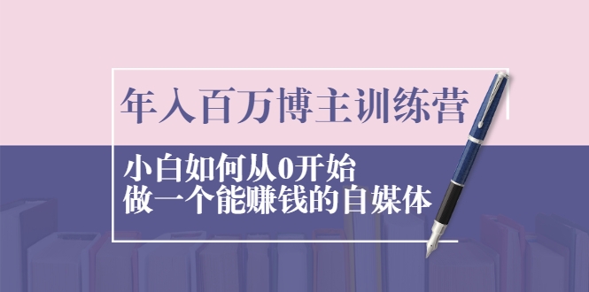年入百万博主训练营：小白如何从0开始做一个能赚钱的自媒体-资源云