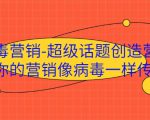 病毒营销-超级话题创造营,让你的营销像病毒一样传播-资源云