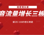 绝密增长课:抖音流量增长三板斧,解决1-100的增长难题-资源云