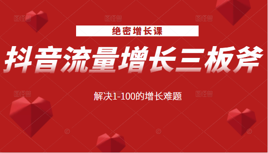 绝密增长课：抖音流量增长三板斧，解决1-100的增长难题-资源云