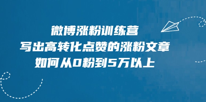 微博涨粉训练营，写出高转化点赞的涨粉文章，如何从0粉到5万以上-资源云