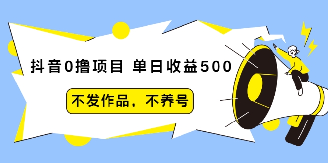 抖音0撸项目：单日收益500，不发作品，不养号-资源云
