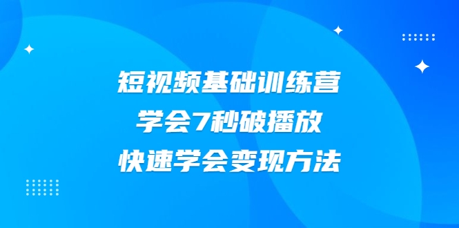 2021短视频基础训练营，学会7秒破播放，快速学会变现方法-资源云