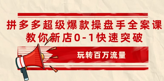 拼多多超级爆款操盘手全案课，教你新店0-1快速突破，玩转百万流量-资源云