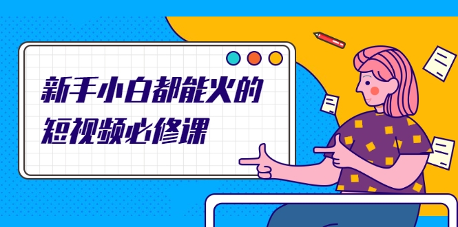 新手小白都能火的短视频必修课，教你三天就能上热门的短视频IP技术-资源云