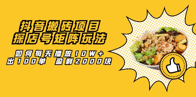 抖音搬砖项目：探店号矩阵玩法，如何每天播放10W+出100单 盈利2000块-资源云