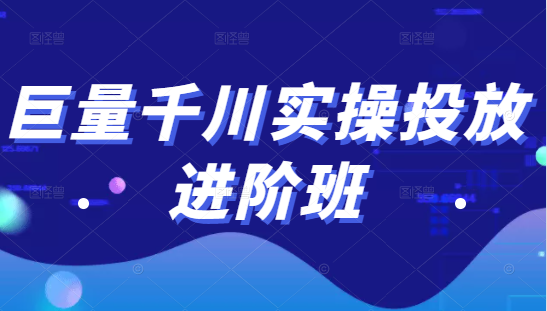 巨量千川实操投放进阶班，投放策略、方案，复盘模型和数据异常全套解决方法-资源云