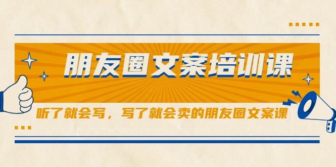 朋友圈文案培训课，听了就会写，写了就会卖的朋友圈文案课-资源云