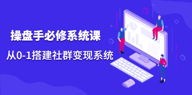 操盘手必修系统课，从0-1搭建社群变现系统-资源云