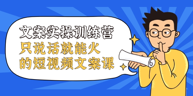 文案实操训练营，只说话就能火的短视频文案课-资源云