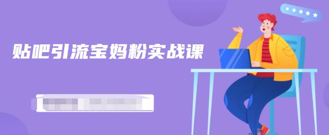 百度贴吧引流宝妈粉实战课，小白也可以日引100+精准粉-资源云