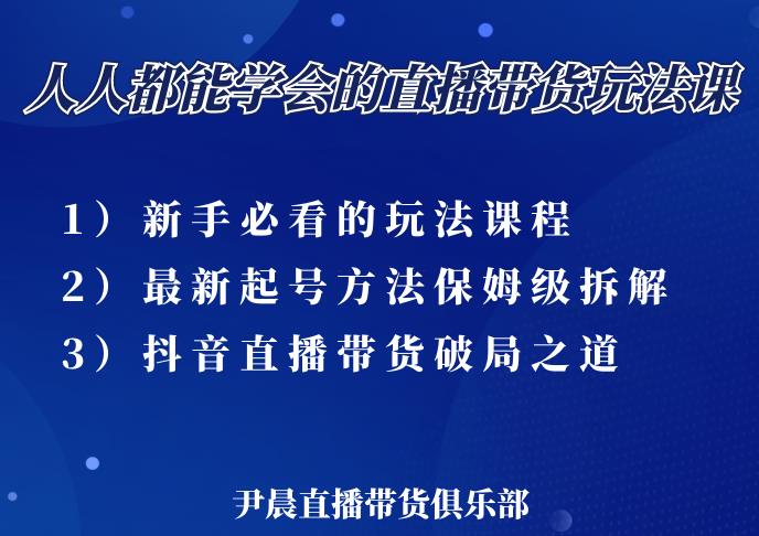 尹晨三大直播带货玩法课：10亿GMV操盘手，为你像素级拆解当前最热门的3大玩法-资源云