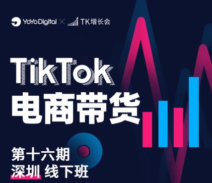 TK电商带货线下班第十六期（深圳站），从0到1带货出单-资源云