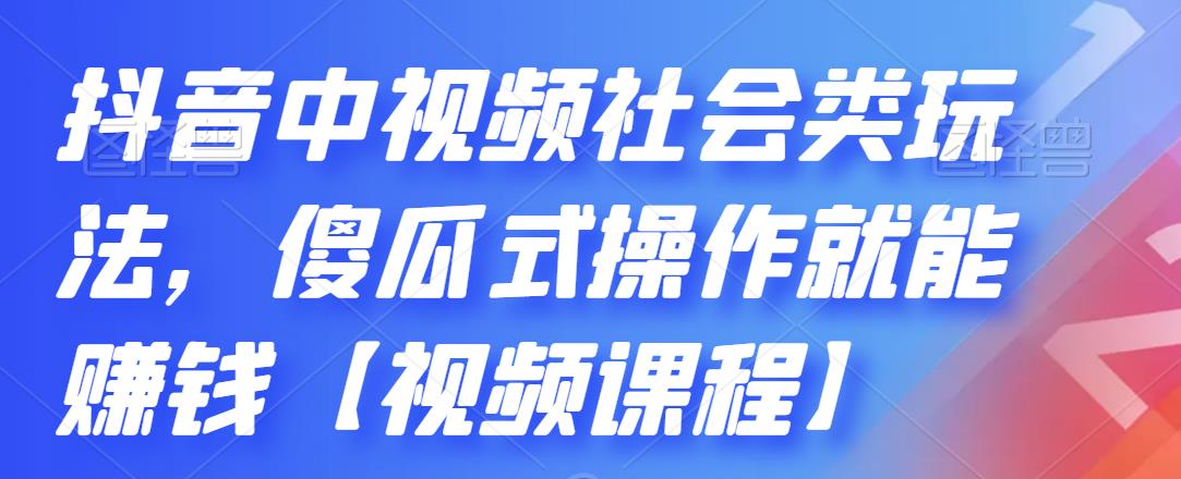 抖音中视频社会类玩法，傻瓜式操作就能赚钱【视频课程】-资源云