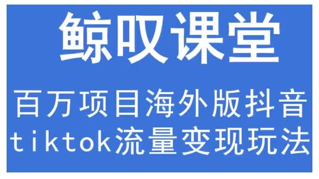 鲸叹号·海外TIKTOK训练营，百万项目海外版抖音tiktok流量变现玩法-资源云