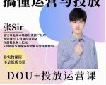 张sir的dou+投放运营课:搞懂运营与投放,全面提升账号的流量运营效率-资源云
