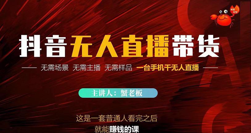 蟹老板·2022抖音无人直播带货，无需场景，无需主播，无需样品一台手机干无人直播-资源云