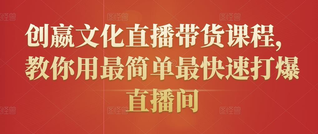 创嬴文化直播带货课程，教你用最简单最快速打爆直播间-资源云